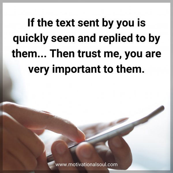If the text sent by you is quickly seen and replied to by them... Then trust me