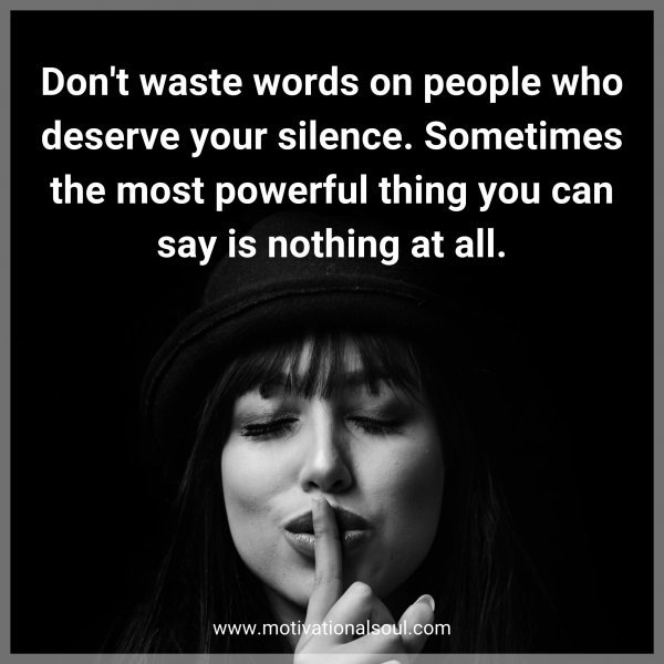 Don't waste words on people who deserve your silence. Sometimes the most powerful thing you can say is nothing at all.