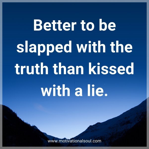 Quote: Better to be slapped with the truth than kissed with a lie.