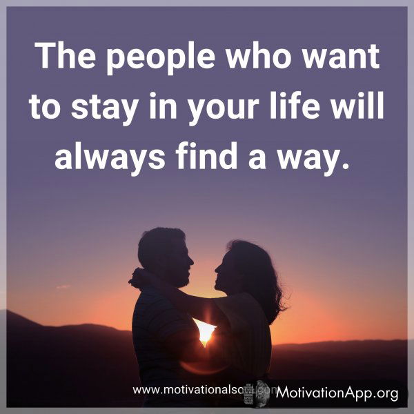 The people who want to stay in your life will always find a way. 