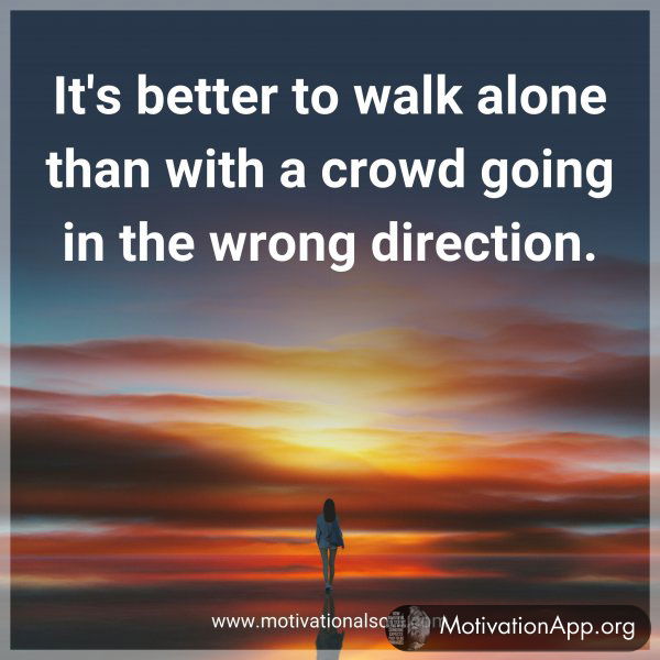 It's better to walk alone than with a crowd going in the wrong direction.