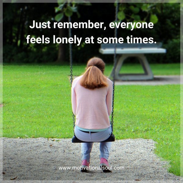Quote: Just remember,
everyone
feels lonely
at some times