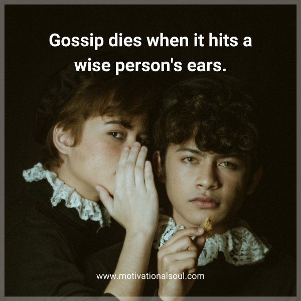 Quote: Gossip dies
when it hits a wise
person s ears.