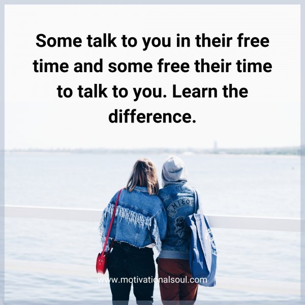 Quote: Some talk to you in
their free time and
some free their