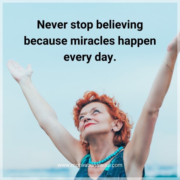 Quote: Never stop
believing
because miracles
happen every
