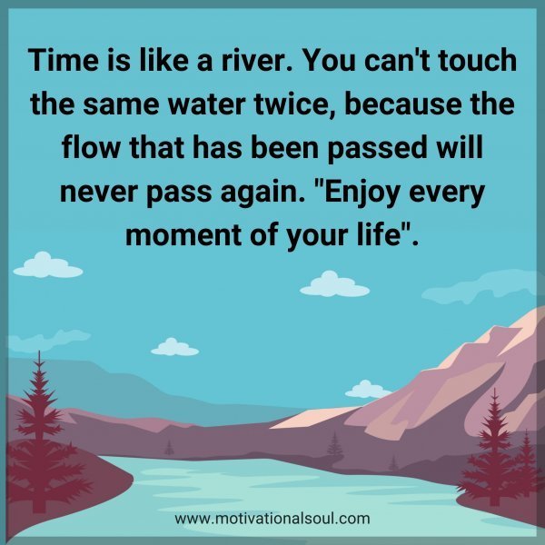 Quote: Time is like a
river. You can’t touch
the same water