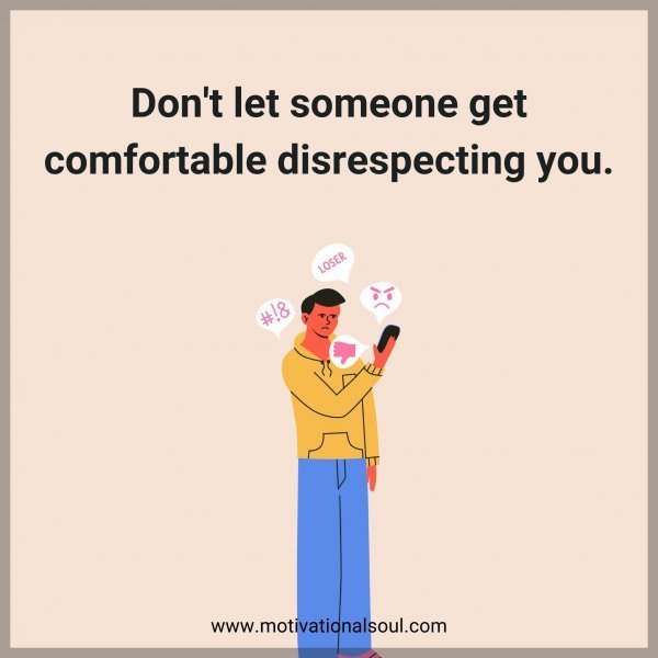 Quote: Don’t let someone get
comfortable
disrespecting