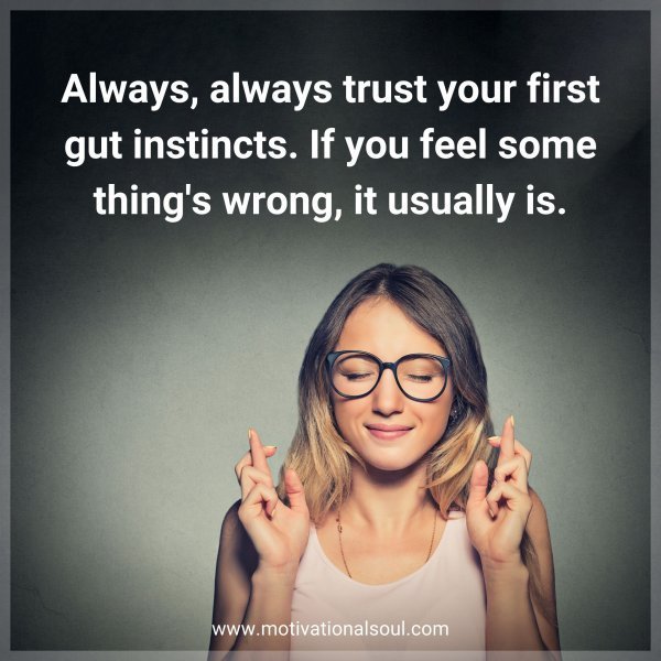 Quote: Always, always trust your
first gut instincts. If you