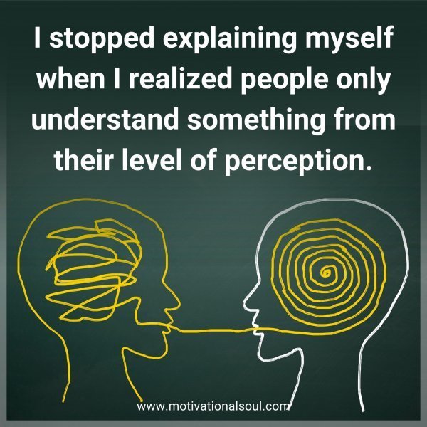 Quote: I stopped explaining
myself when I realized
people only