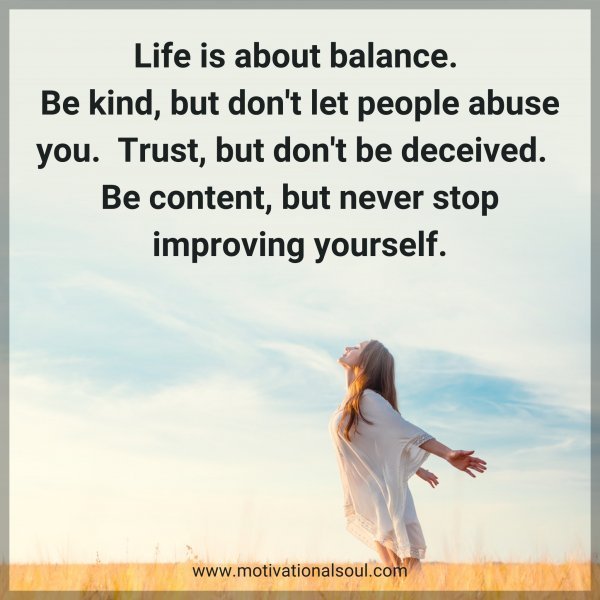 Quote: Life
is about balance. Be kind, but
don’t let people