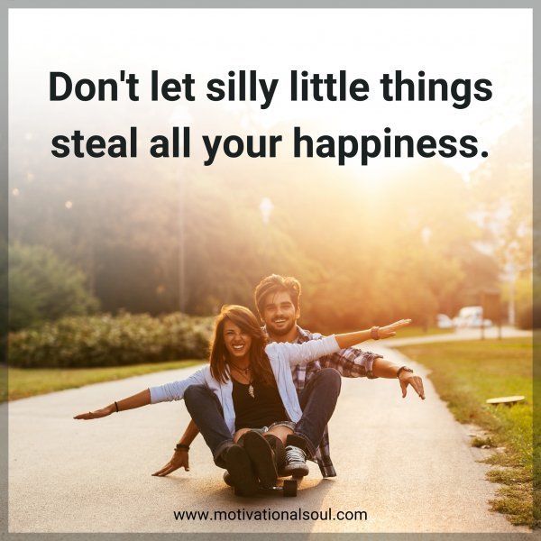 Quote: Don’t let silly little
things steal all your