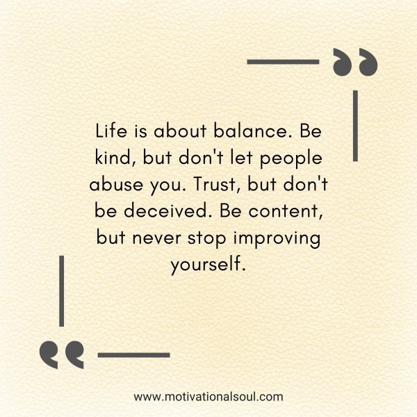 Quote: Life is about balance. Be
kind, but don’t let people abuse