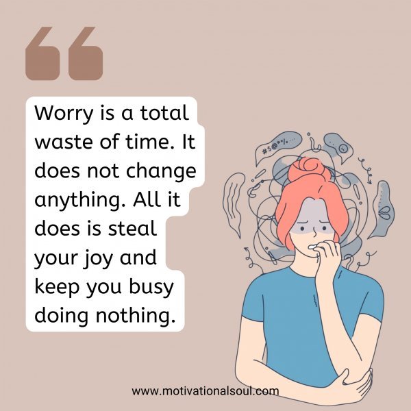 Worry is a total waste of time. It