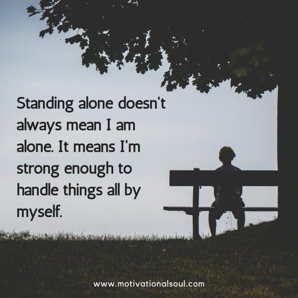 Quote: Standing alone doesn’t
always mean I am alone. It