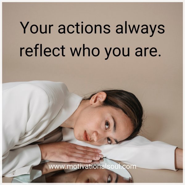 Your actions always reflect who you are.