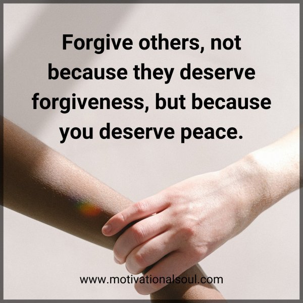 Quote: Forgive others, not
because they deserve
forgiveness, but