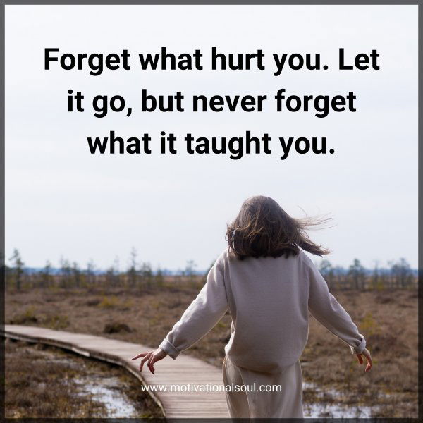 Forget what hurt you.