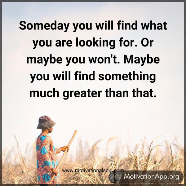 Someday you will find what