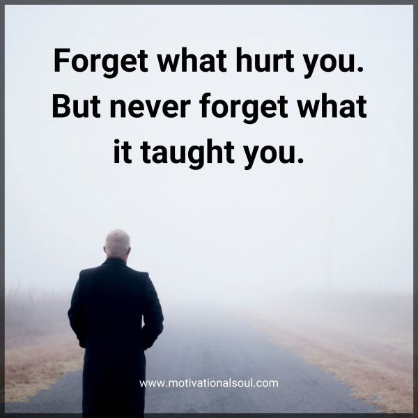 Forget what hurt you. But