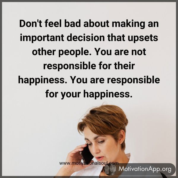 Don't feel bad about making an important decision that upsets