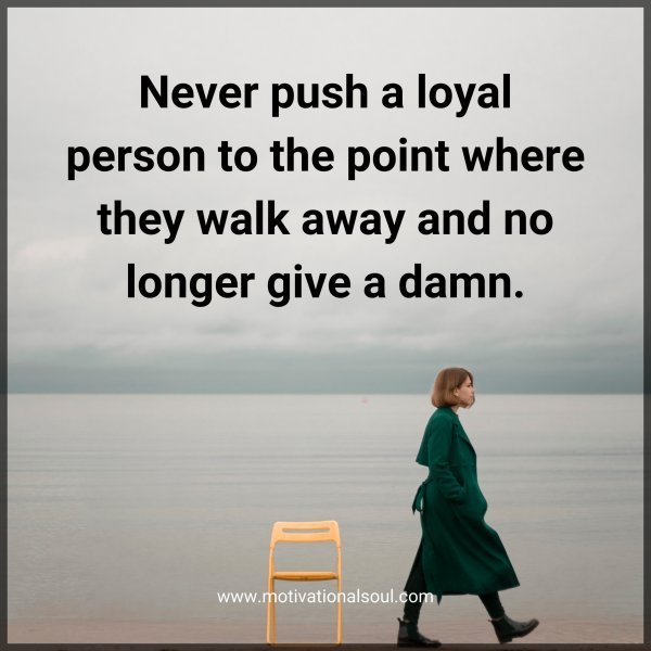 Never push a loyal