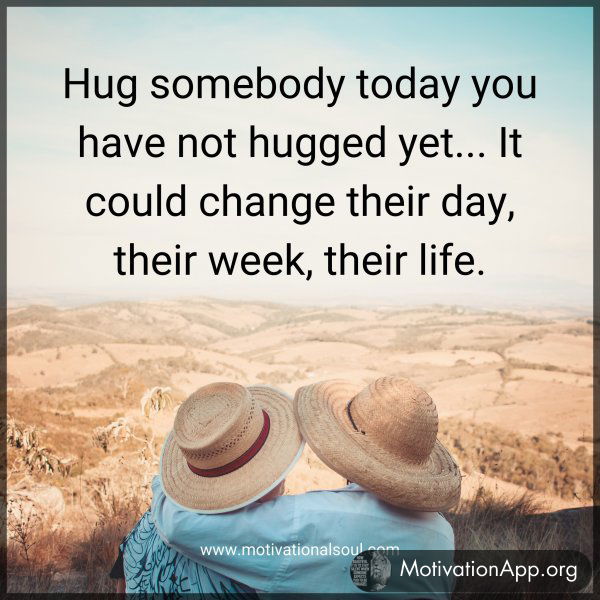 Hug somebody today you